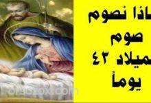 لماذا نصوم صوم الميلاد 43 يوماً ؟